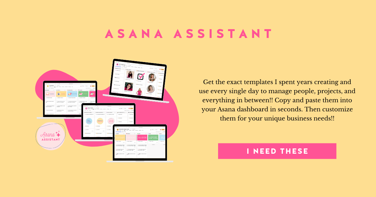 Text graphic featuring hot pink and black text on a bright yellow background. The hot pink text reads: "Asana Assistant". The black text reads: "Get the exact templates I spent years creating and use every single day to manage people, projects, and everything in between!! Copy and paste them into your Asana dashboard in seconds. Then customize them for your unique business needs!!" There are also four laptop mockups featuring the Asana Assistant templates the text is advertising.